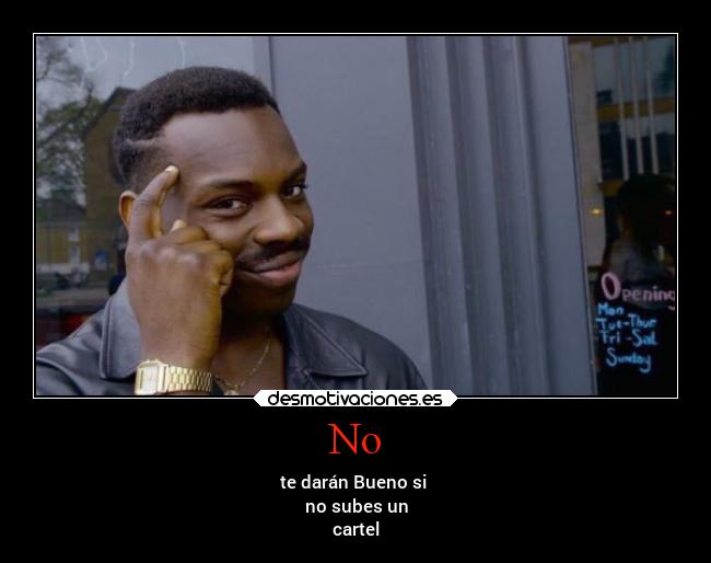 No - te darán Bueno si
no subes un
cartel