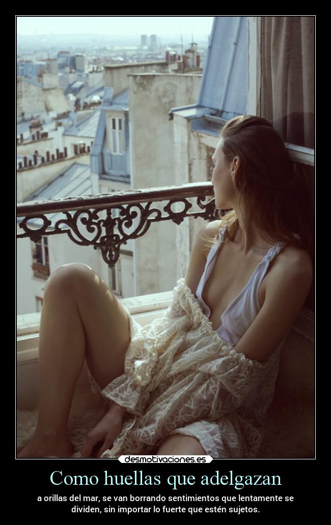 Como huellas que adelgazan - a orillas del mar, se van borrando sentimientos que lentamente se
dividen, sin importar lo fuerte que estén sujetos.
