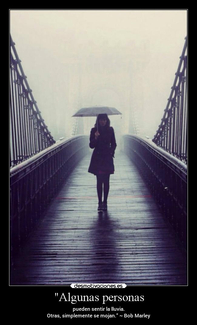 Algunas personas - pueden sentir la lluvia.
Otras, simplemente se mojan. ~ Bob Marley