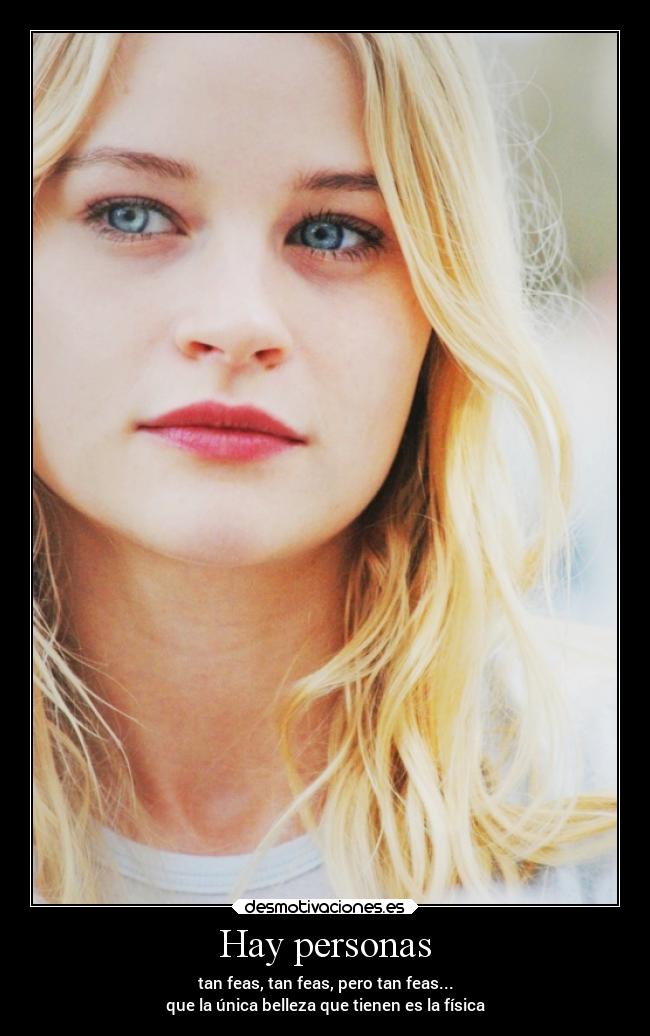 Hay personas - tan feas, tan feas, pero tan feas...
que la única belleza que tienen es la física