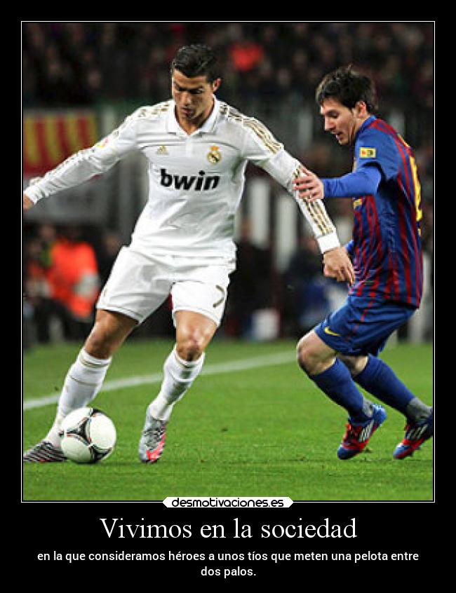 Vivimos en la sociedad - en la que consideramos héroes a unos tíos que meten una pelota entre
dos palos.