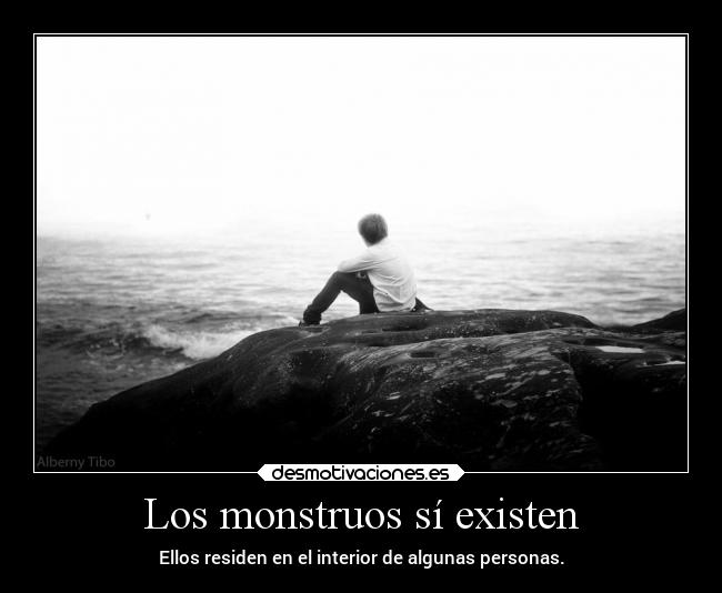 Los monstruos sí existen - Ellos residen en el interior de algunas personas.