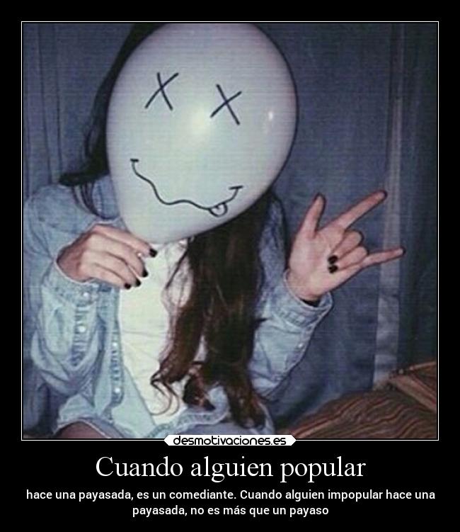 Cuando alguien popular - hace una payasada, es un comediante. Cuando alguien impopular hace una
payasada, no es más que un payaso