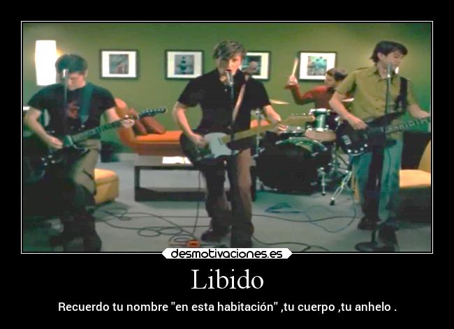 Libido - Recuerdo tu nombre en esta habitación ,tu cuerpo ,tu anhelo .