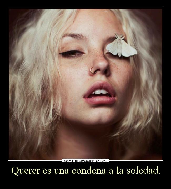 Querer es una condena a la soledad. - 