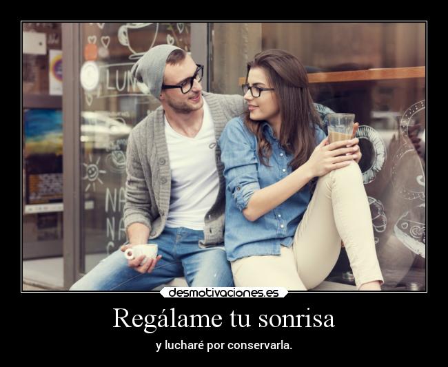 Regálame tu sonrisa - y lucharé por conservarla.
