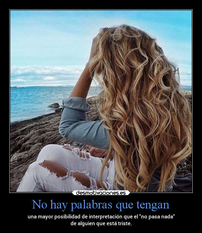 No hay palabras que tengan - una mayor posibilidad de interpretación que el no pasa nada
de alguien que está triste.