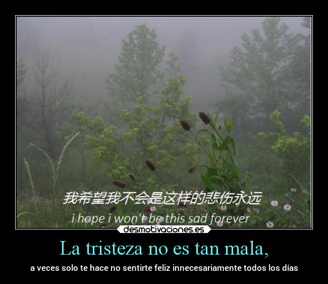 La tristeza no es tan mala, - a veces solo te hace no sentirte feliz innecesariamente todos los días