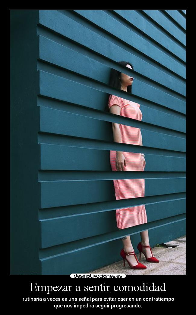 Empezar a sentir comodidad - rutinaria a veces es una señal para evitar caer en un contratiempo
que nos impedirá seguir progresando.