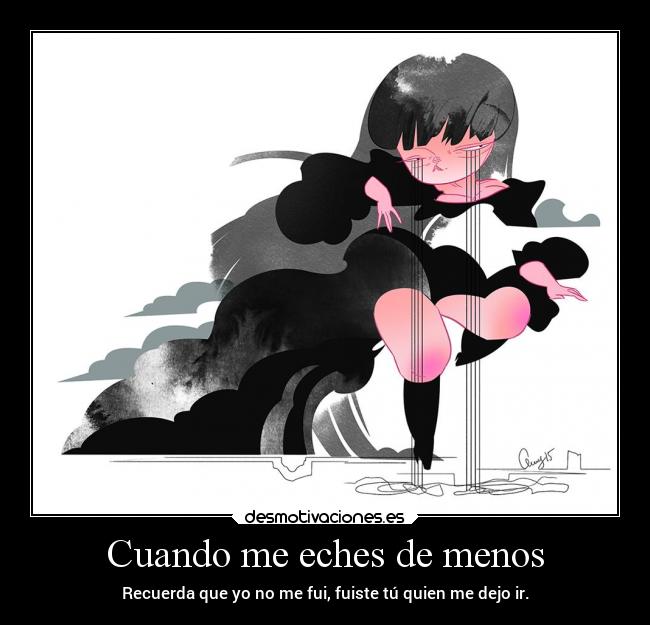 Cuando me eches de menos - Recuerda que yo no me fui, fuiste tú quien me dejo ir.