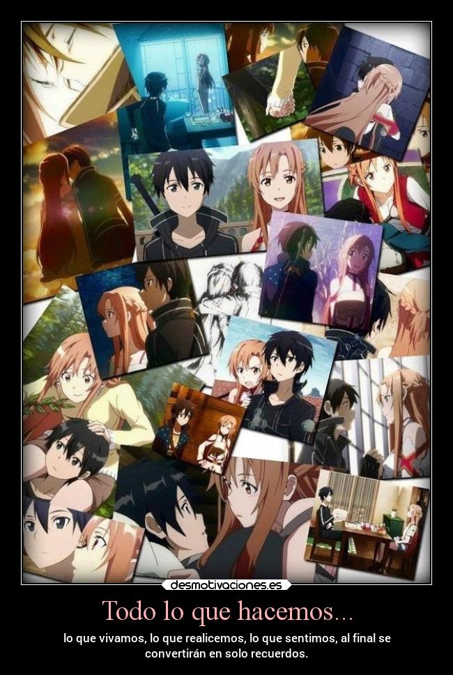 Todo lo que hacemos... - lo que vivamos, lo que realicemos, lo que sentimos, al final se
convertirán en solo recuerdos.