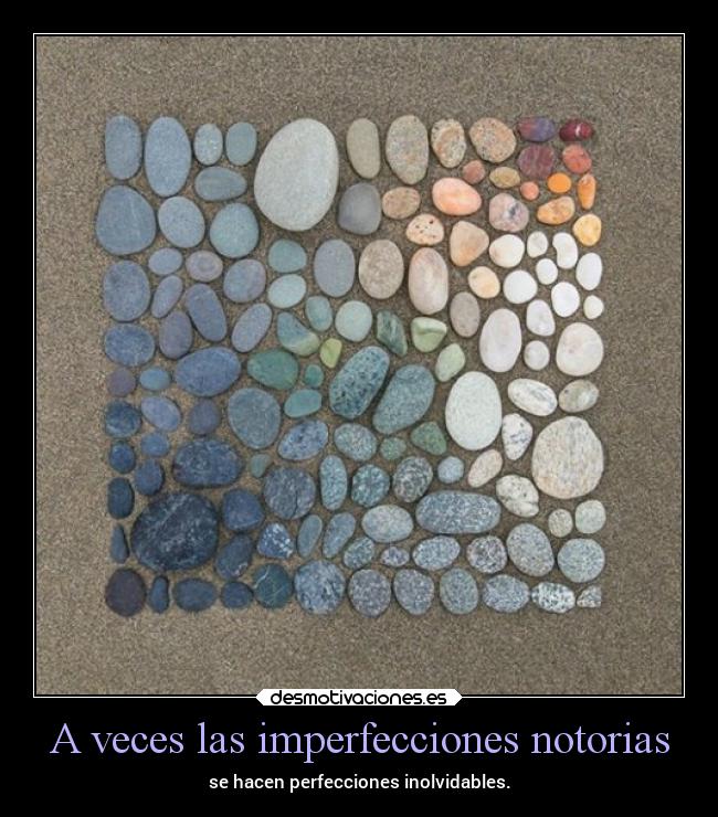 A veces las imperfecciones notorias - se hacen perfecciones inolvidables.