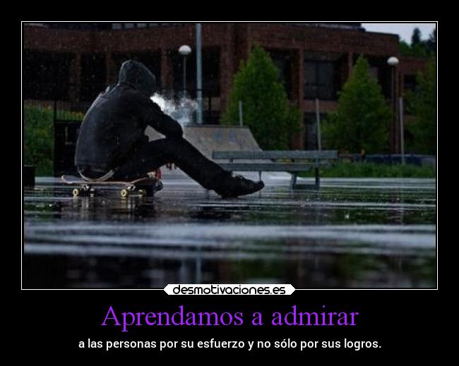 Aprendamos a admirar - a las personas por su esfuerzo y no sólo por sus logros.