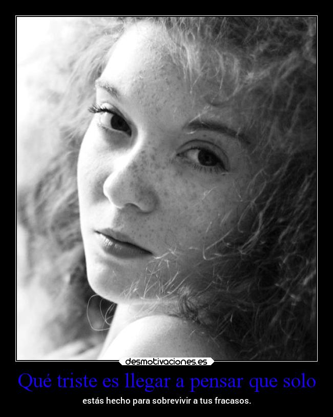 Qué triste es llegar a pensar que solo - 