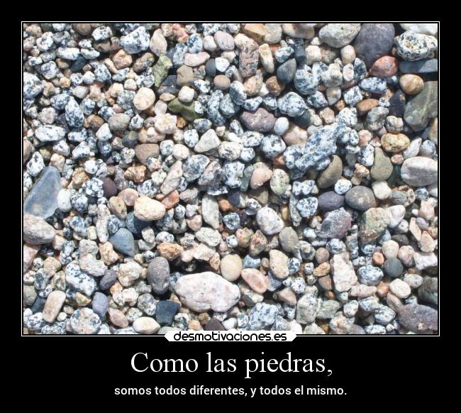 Como las piedras, - somos todos diferentes, y todos el mismo.