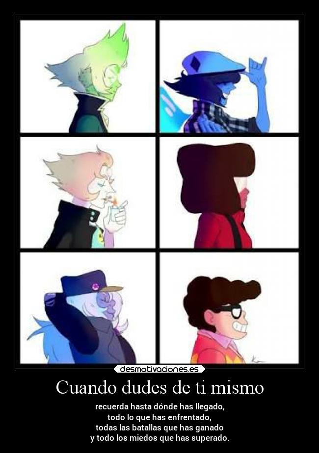 Cuando dudes de ti mismo - recuerda hasta dónde has llegado,
todo lo que has enfrentado,
todas las batallas que has ganado
y todo los miedos que has superado.