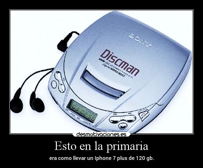 Esto en la primaria - era como llevar un Iphone 7 plus de 120 gb.