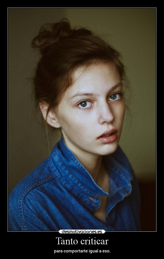 Tanto criticar - para comportarte igual a eso.