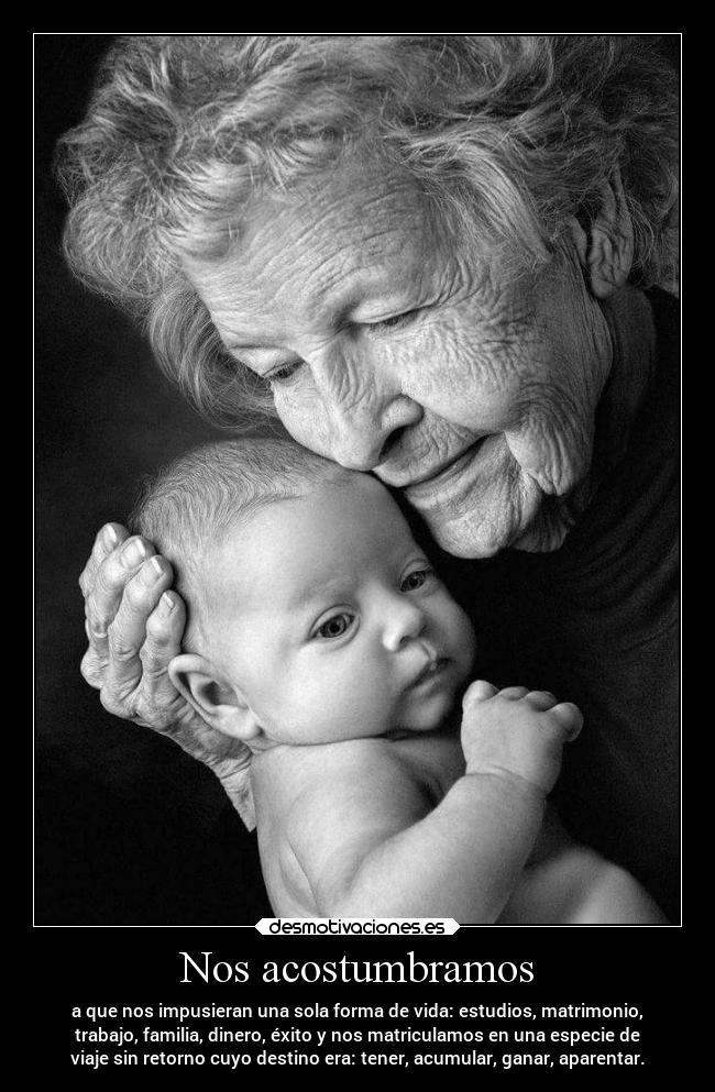 Nos acostumbramos - a que nos impusieran una sola forma de vida: estudios, matrimonio,
trabajo, familia, dinero, éxito y nos matriculamos en una especie de
viaje sin retorno cuyo destino era: tener, acumular, ganar, aparentar.