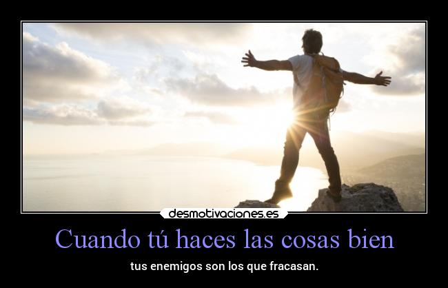 Cuando tú haces las cosas bien - tus enemigos son los que fracasan.