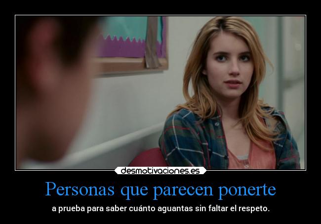 Personas que parecen ponerte - a prueba para saber cuánto aguantas sin faltar el respeto.