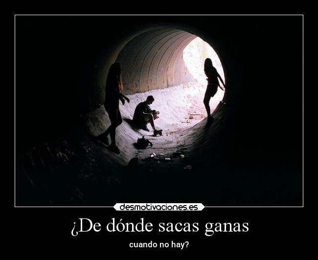 ¿De dónde sacas ganas - cuando no hay?