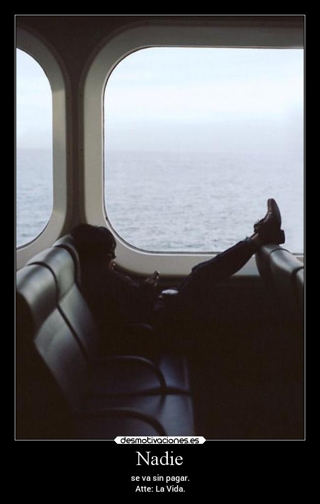 Nadie - se va sin pagar.
Atte: La Vida.