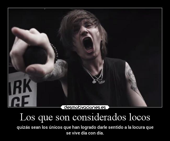 Los que son considerados locos - quizás sean los únicos que han logrado darle sentido a la locura que
se vive día con día.