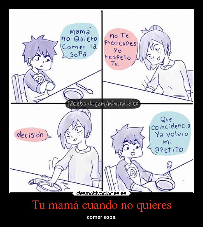 Tu mamá cuando no quieres - comer sopa.