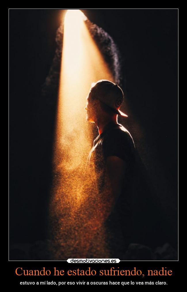 Cuando he estado sufriendo, nadie - estuvo a mí lado, por eso vivir a oscuras hace que lo vea más claro.