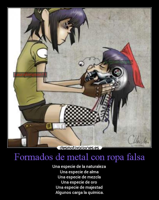 Formados de metal con ropa falsa - Una especie de la naturaleza
Una especie de alma
Una especie de mezcla
Una especie de oro
Una especie de majestad
Algunos carga la química.