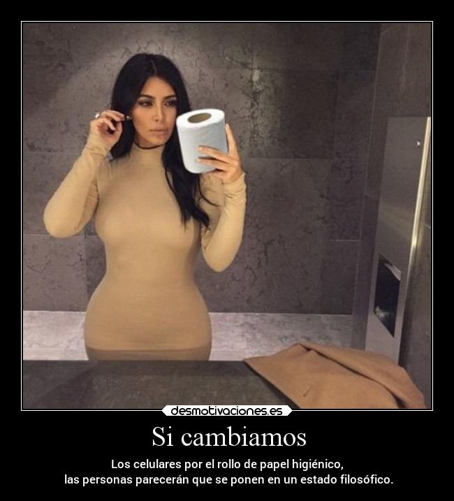 Si cambiamos - Los celulares por el rollo de papel higiénico,
 las personas parecerán que se ponen en un estado filosófico.