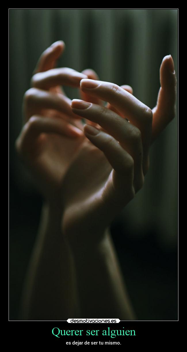 Querer ser alguien - es dejar de ser tu mismo.