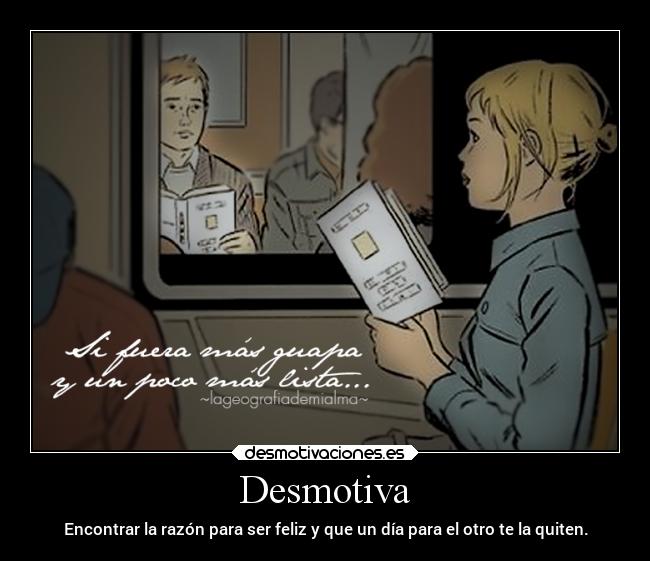 Desmotiva - Encontrar la razón para ser feliz y que un día para el otro te la quiten.