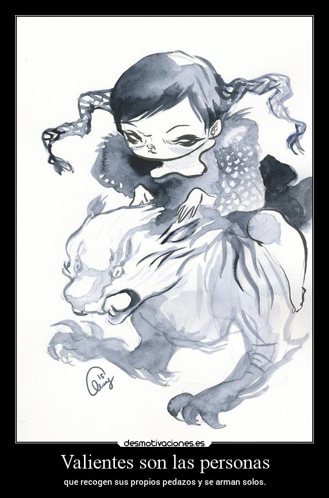 Valientes son las personas - que recogen sus propios pedazos y se arman solos.