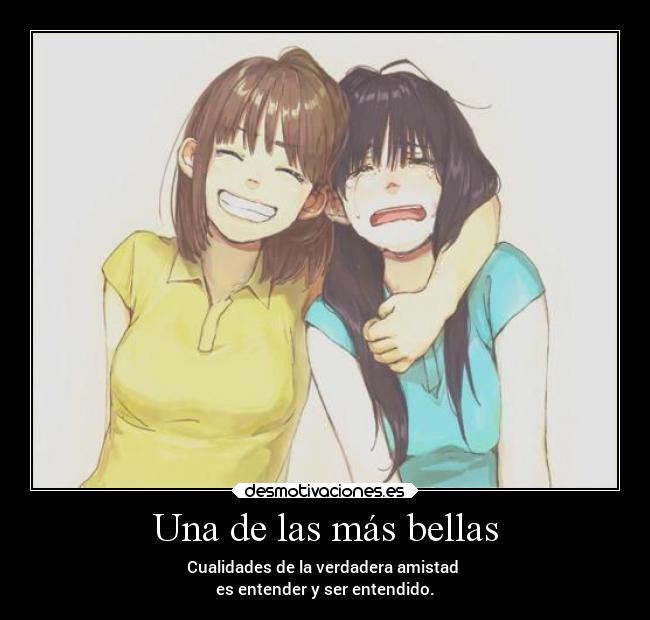 Una de las más bellas - Cualidades de la verdadera amistad
es entender y ser entendido.