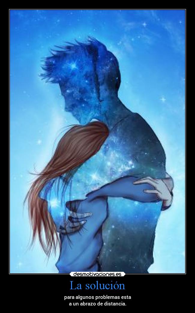 La solución - para algunos problemas esta
a un abrazo de distancia.