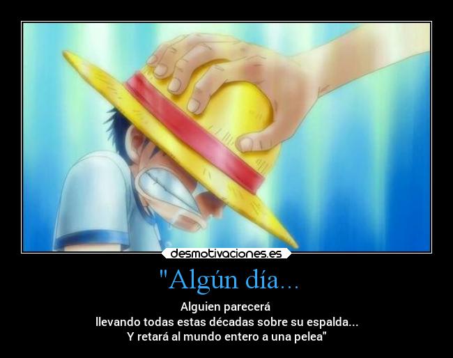 Algún día... - Alguien parecerá
llevando todas estas décadas sobre su espalda...
Y retará al mundo entero a una pelea