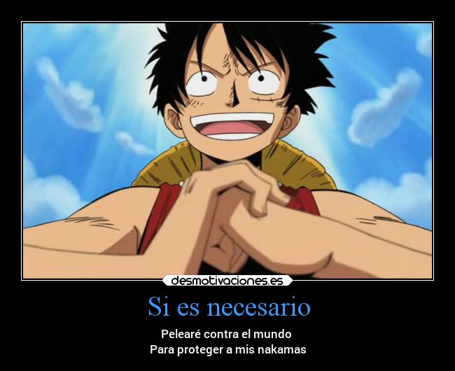 Si es necesario - Pelearé contra el mundo
Para proteger a mis nakamas
