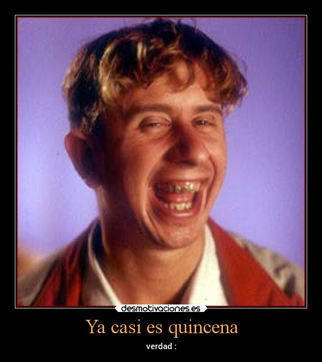 Ya casi es quincena - verdad :