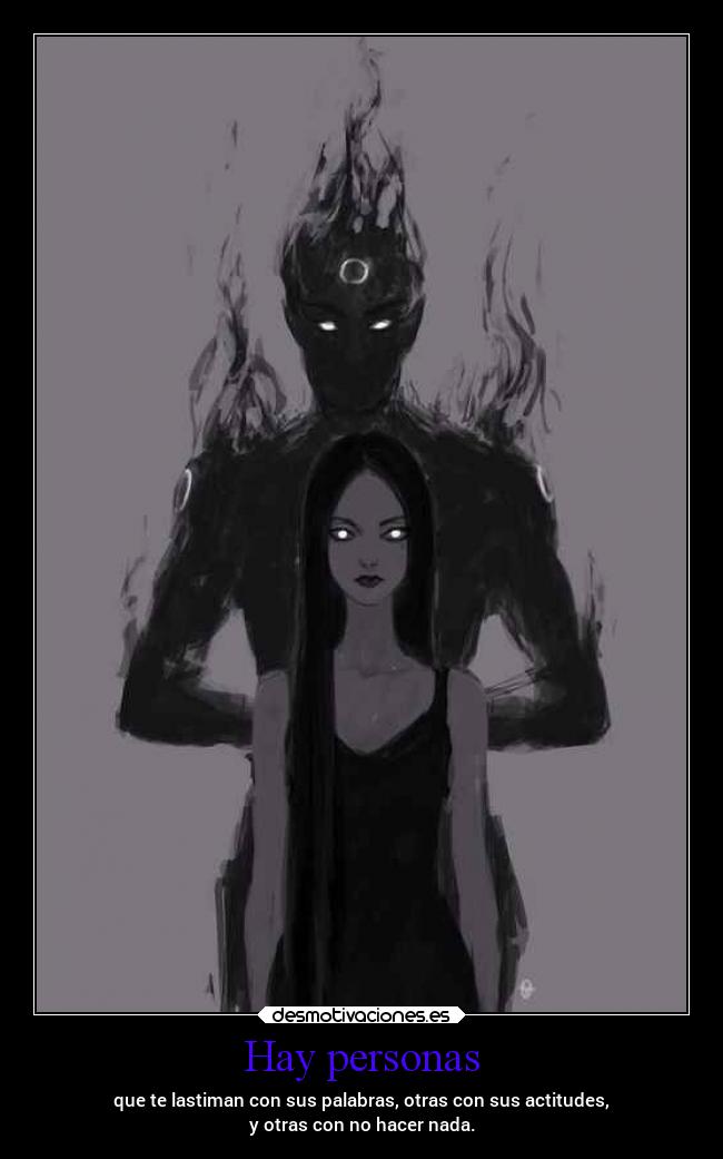 Hay personas - que te lastiman con sus palabras, otras con sus actitudes,
y otras con no hacer nada.