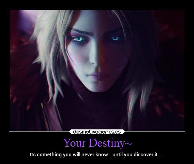 Your Destiny~ - Its something you will never know...until you discover it.....
