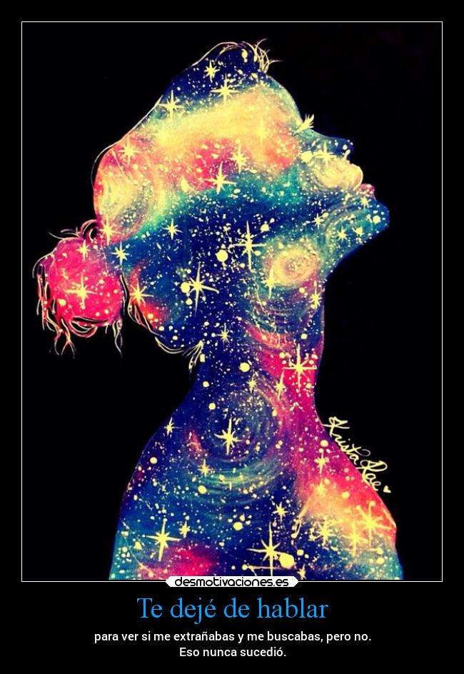 Te dejé de hablar - para ver si me extrañabas y me buscabas, pero no.
Eso nunca sucedió.
