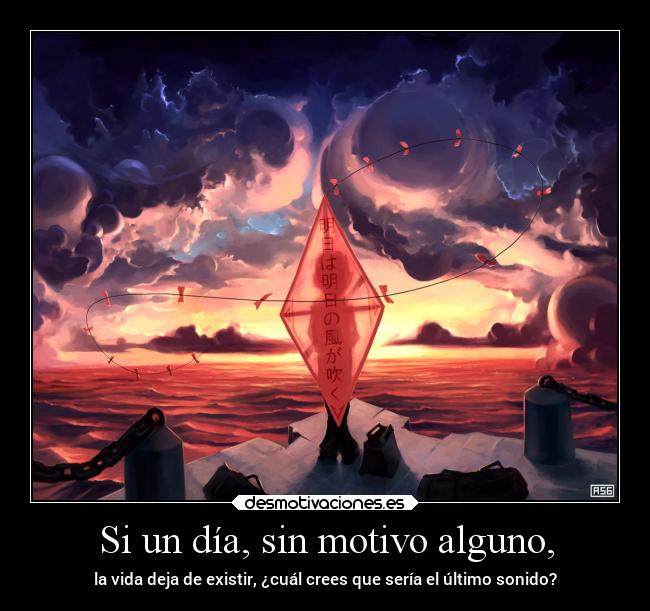 Si un día, sin motivo alguno, - la vida deja de existir, ¿cuál crees que sería el último sonido?