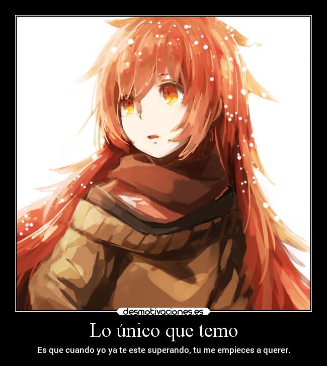 Lo único que temo - Es que cuando yo ya te este superando, tu me empieces a querer.