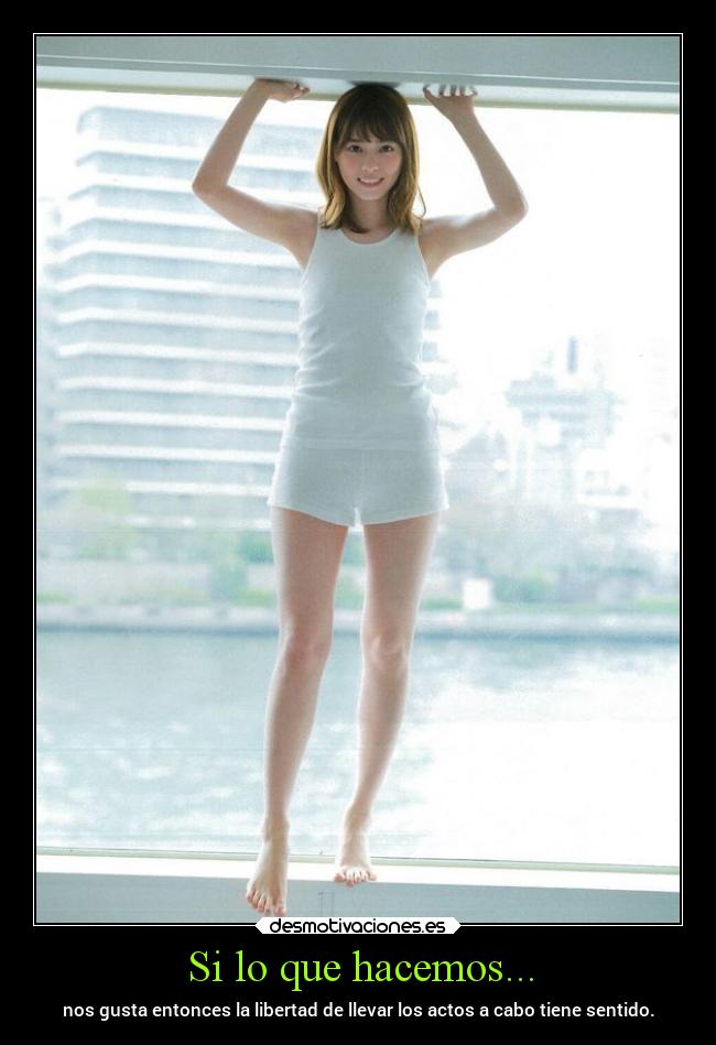 Si lo que hacemos... - nos gusta entonces la libertad de llevar los actos a cabo tiene sentido.