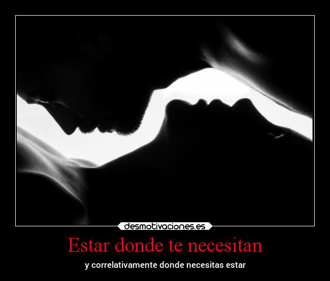 Estar donde te necesitan - y correlativamente donde necesitas estar