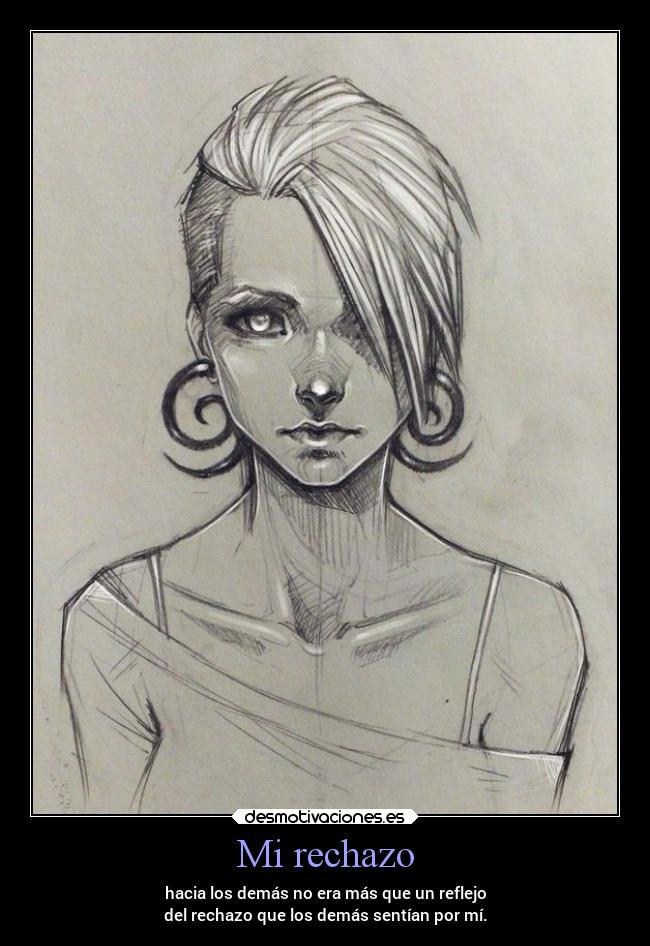 Mi rechazo - hacia los demás no era más que un reflejo
del rechazo que los demás sentían por mí.