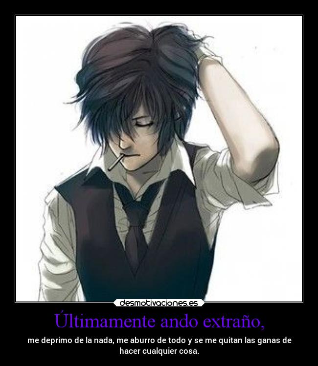 Últimamente ando extraño, - me deprimo de la nada, me aburro de todo y se me quitan las ganas de
hacer cualquier cosa.