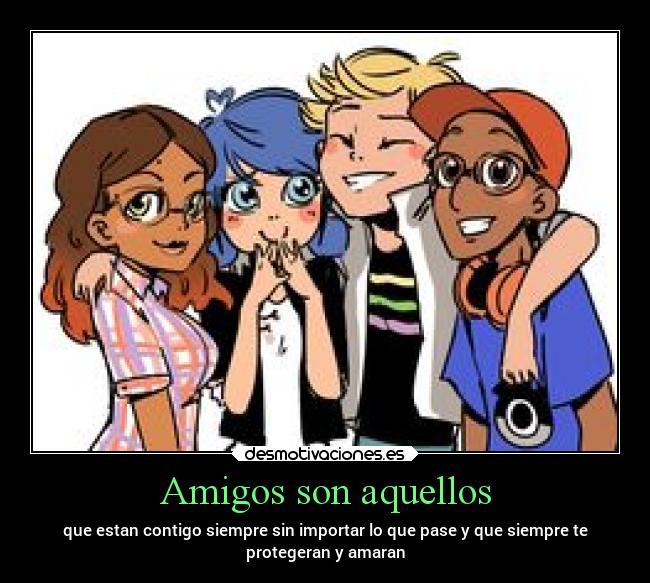 Amigos son aquellos - que estan contigo siempre sin importar lo que pase y que siempre te
protegeran y amaran